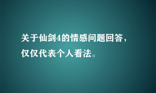 关于仙剑4的情感问题回答，仅仅代表个人看法。
