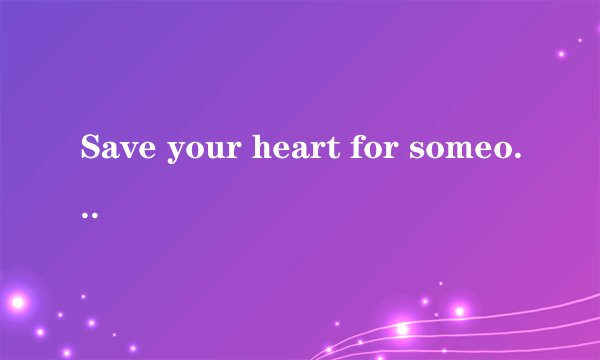 Save your heart for someone who cares.什么意思