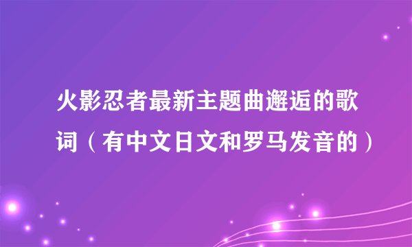 火影忍者最新主题曲邂逅的歌词（有中文日文和罗马发音的）