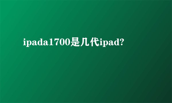 ipada1700是几代ipad?