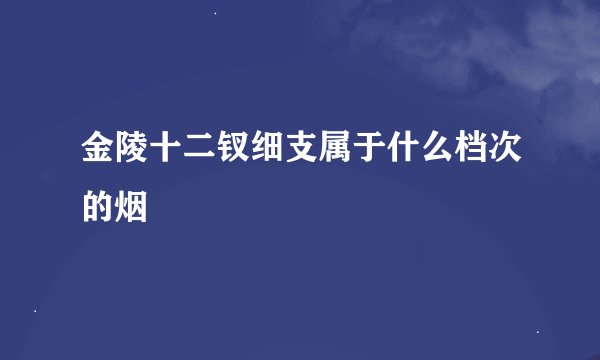 金陵十二钗细支属于什么档次的烟