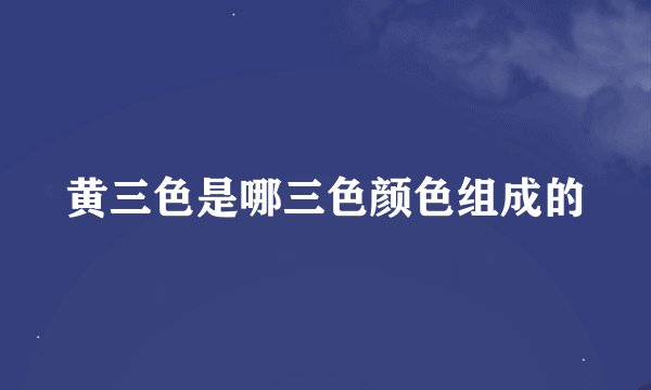 黄三色是哪三色颜色组成的