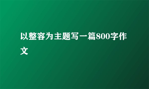 以整容为主题写一篇800字作文
