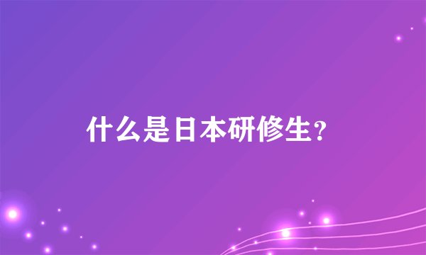 什么是日本研修生？