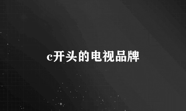 c开头的电视品牌