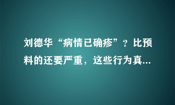 刘德华“病情已确疹”？比预料的还要严重，这些行为真会害死你！