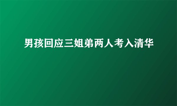 男孩回应三姐弟两人考入清华