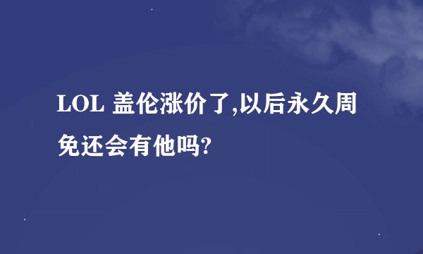LOL 盖伦涨价了,以后永久周免还会有他吗?