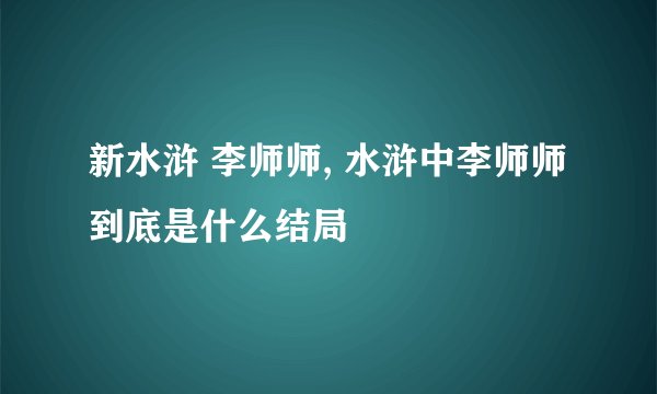 新水浒 李师师, 水浒中李师师到底是什么结局