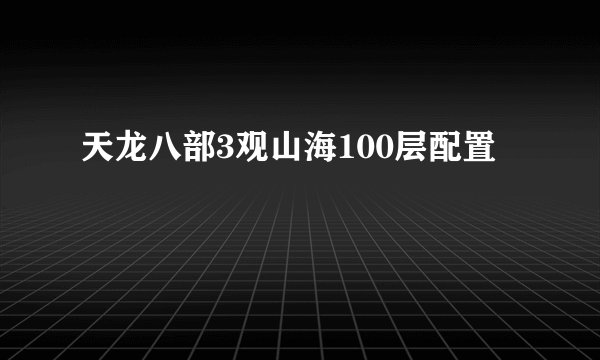天龙八部3观山海100层配置