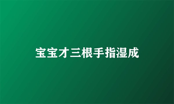 宝宝才三根手指湿成