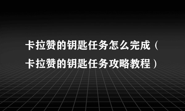 卡拉赞的钥匙任务怎么完成（卡拉赞的钥匙任务攻略教程）