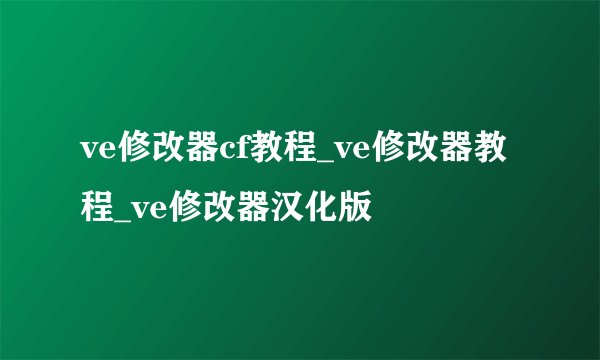 ve修改器cf教程_ve修改器教程_ve修改器汉化版