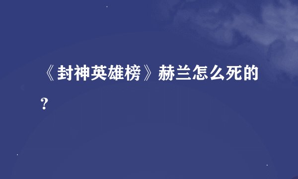 《封神英雄榜》赫兰怎么死的？