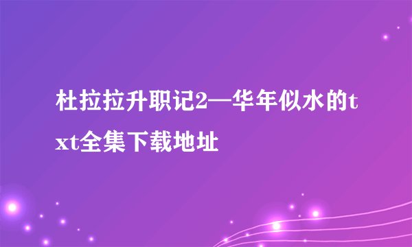 杜拉拉升职记2—华年似水的txt全集下载地址
