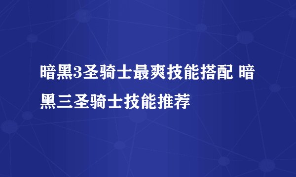 暗黑3圣骑士最爽技能搭配 暗黑三圣骑士技能推荐