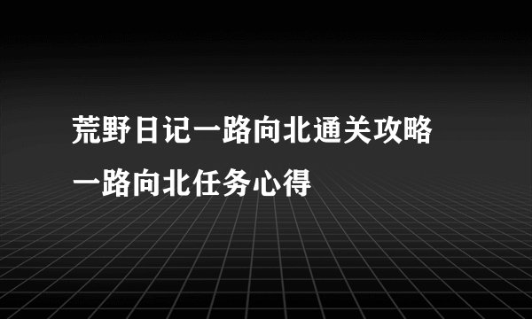 荒野日记一路向北通关攻略 一路向北任务心得
