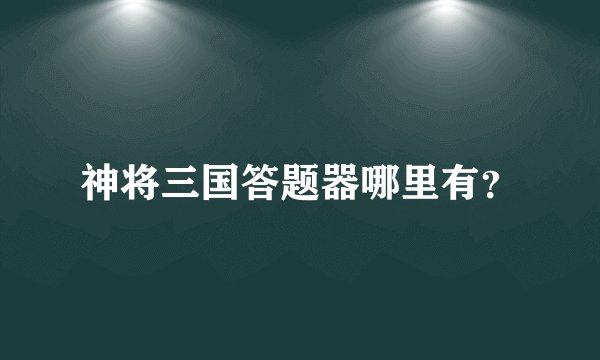 神将三国答题器哪里有？