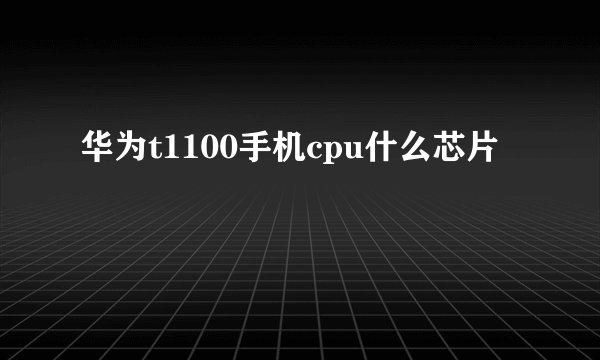 华为t1100手机cpu什么芯片