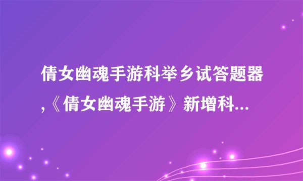 倩女幽魂手游科举乡试答题器,《倩女幽魂手游》新增科举答题器，挑战乡试！