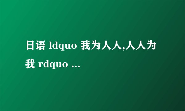 日语 ldquo 我为人人,人人为我 rdquo 怎么说?