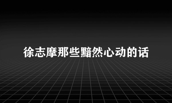 徐志摩那些黯然心动的话