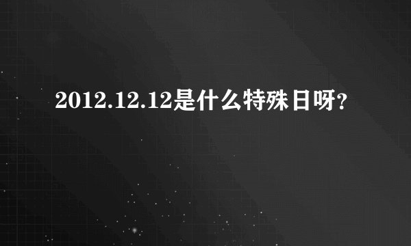 2012.12.12是什么特殊日呀？