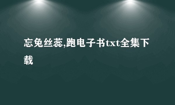 忘兔丝蕊,跑电子书txt全集下载