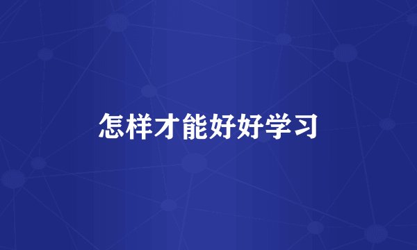 怎样才能好好学习