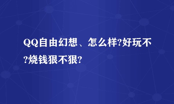 QQ自由幻想、怎么样?好玩不?烧钱狠不狠?