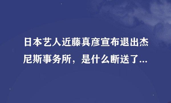日本艺人近藤真彦宣布退出杰尼斯事务所，是什么断送了他的事业？