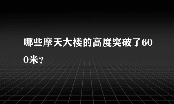 哪些摩天大楼的高度突破了600米？