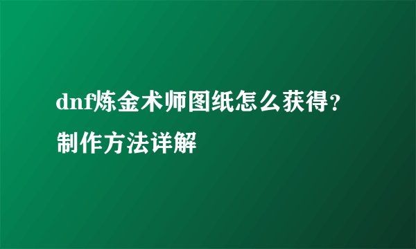 dnf炼金术师图纸怎么获得？制作方法详解