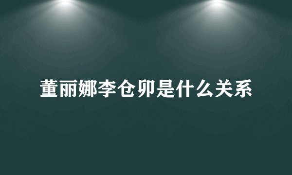 董丽娜李仓卯是什么关系