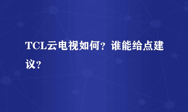 TCL云电视如何？谁能给点建议？