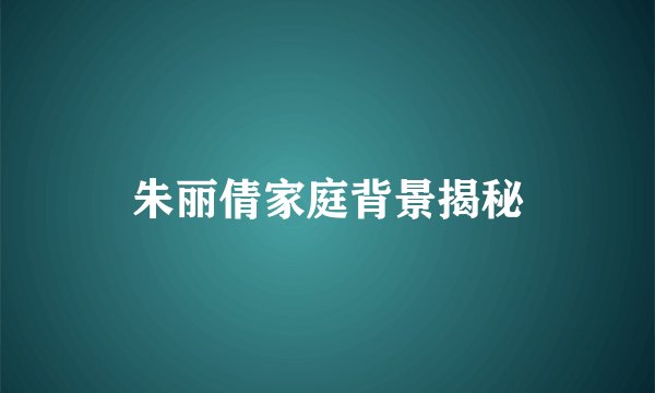 朱丽倩家庭背景揭秘