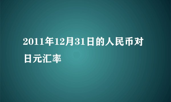 2011年12月31日的人民币对日元汇率