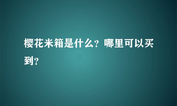 樱花米箱是什么？哪里可以买到？