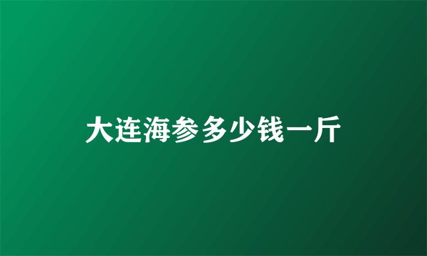 大连海参多少钱一斤