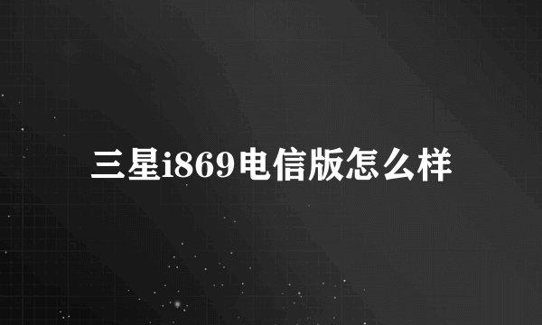 三星i869电信版怎么样