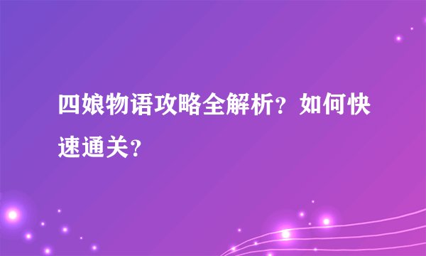 四娘物语攻略全解析？如何快速通关？