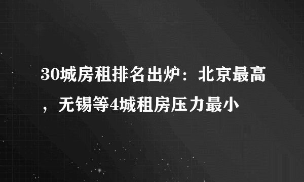 30城房租排名出炉：北京最高，无锡等4城租房压力最小