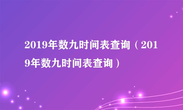 2019年数九时间表查询（2019年数九时间表查询）