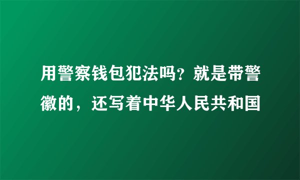 用警察钱包犯法吗？就是带警徽的，还写着中华人民共和国