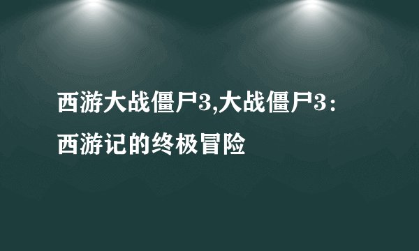 西游大战僵尸3,大战僵尸3：西游记的终极冒险