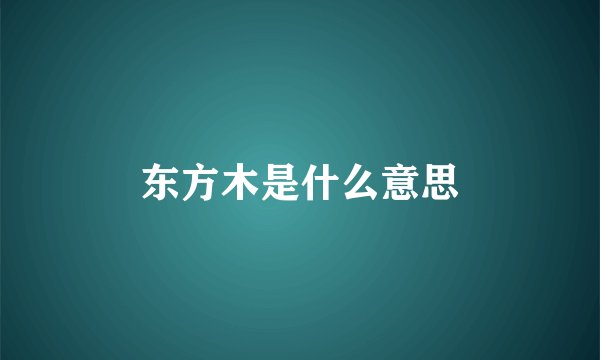 东方木是什么意思