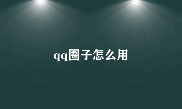 qq圈子怎么用