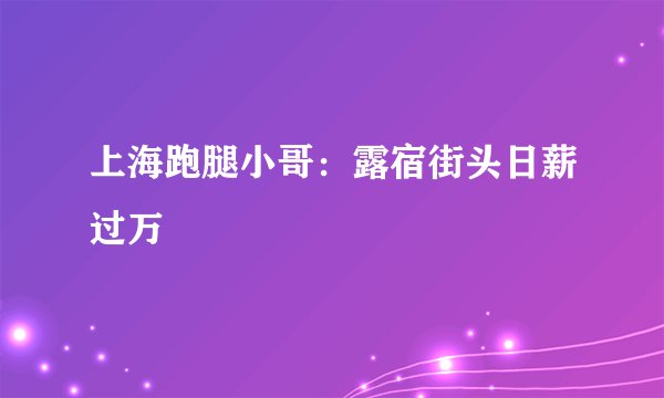 上海跑腿小哥：露宿街头日薪过万