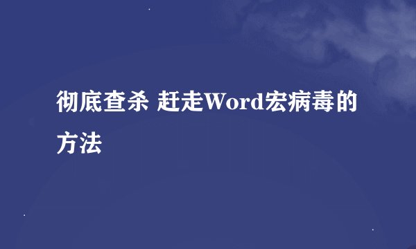 彻底查杀 赶走Word宏病毒的方法
