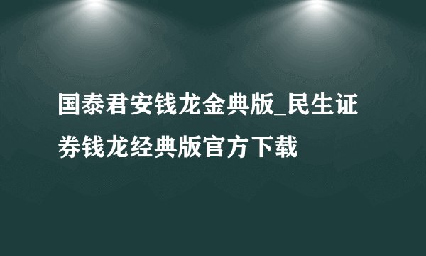国泰君安钱龙金典版_民生证券钱龙经典版官方下载